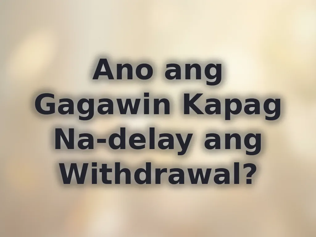 Ano ang Gagawin Kapag Na-delay ang Withdrawal?